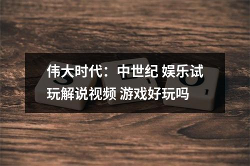 伟大时代：中世纪 娱乐试玩解说视频 游戏好玩吗