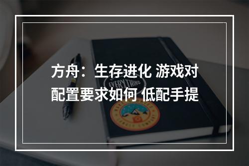 方舟：生存进化 游戏对配置要求如何 低配手提