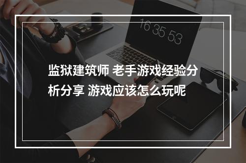 监狱建筑师 老手游戏经验分析分享 游戏应该怎么玩呢