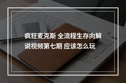 疯狂麦克斯 全流程生存向解说视频第七期 应该怎么玩