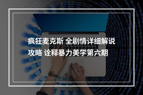 疯狂麦克斯 全剧情详细解说攻略 诠释暴力美学第六期