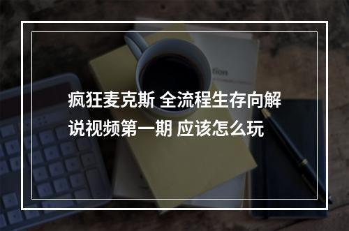 疯狂麦克斯 全流程生存向解说视频第一期 应该怎么玩