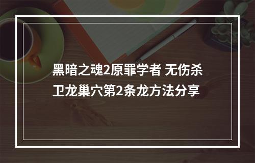 黑暗之魂2原罪学者 无伤杀卫龙巢穴第2条龙方法分享