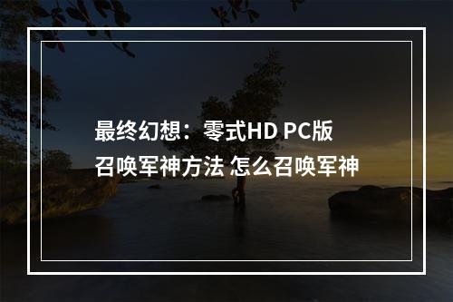 最终幻想：零式HD PC版召唤军神方法 怎么召唤军神