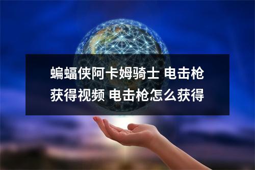 蝙蝠侠阿卡姆骑士 电击枪获得视频 电击枪怎么获得