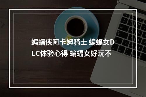 蝙蝠侠阿卡姆骑士 蝙蝠女DLC体验心得 蝙蝠女好玩不