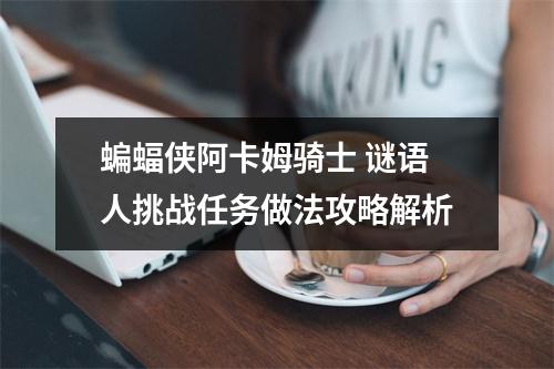 蝙蝠侠阿卡姆骑士 谜语人挑战任务做法攻略解析