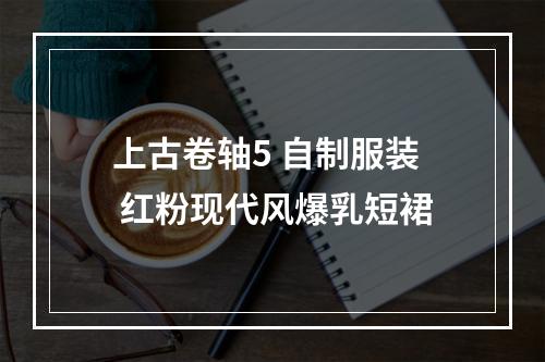 上古卷轴5 自制服装 红粉现代风爆乳短裙