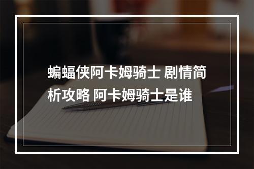 蝙蝠侠阿卡姆骑士 剧情简析攻略 阿卡姆骑士是谁