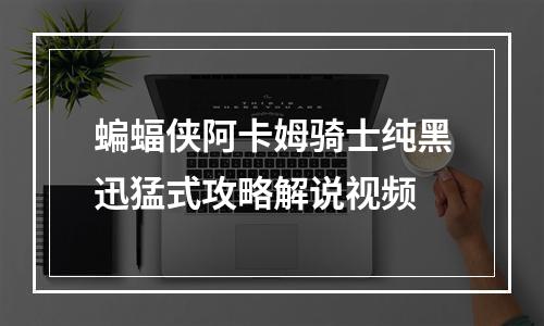 蝙蝠侠阿卡姆骑士纯黑迅猛式攻略解说视频