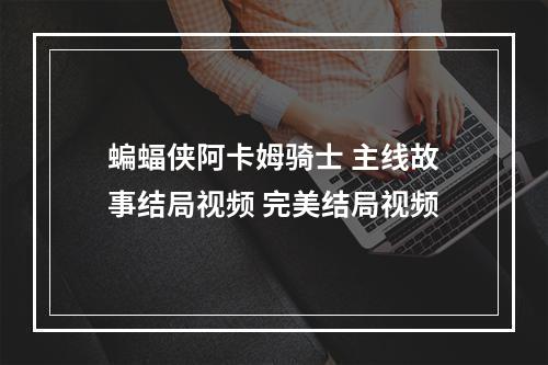 蝙蝠侠阿卡姆骑士 主线故事结局视频 完美结局视频