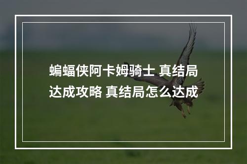 蝙蝠侠阿卡姆骑士 真结局达成攻略 真结局怎么达成