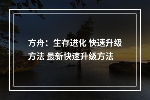 方舟：生存进化 快速升级方法 最新快速升级方法