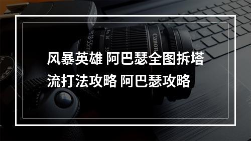 风暴英雄 阿巴瑟全图拆塔流打法攻略 阿巴瑟攻略