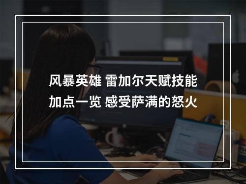 风暴英雄 雷加尔天赋技能加点一览 感受萨满的怒火