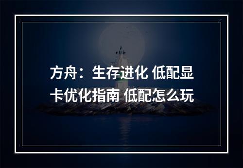 方舟：生存进化 低配显卡优化指南 低配怎么玩