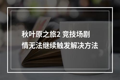 秋叶原之旅2 竞技场剧情无法继续触发解决方法