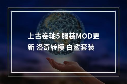 上古卷轴5 服装MOD更新 洛奇转模 白鲨套装