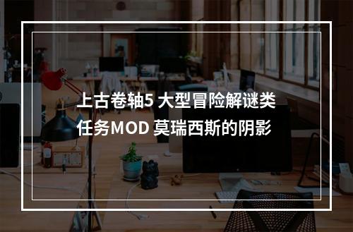 上古卷轴5 大型冒险解谜类任务MOD 莫瑞西斯的阴影