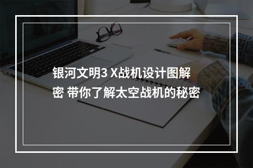 银河文明3 X战机设计图解密 带你了解太空战机的秘密