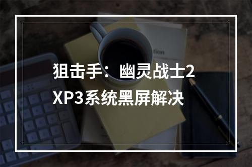 狙击手：幽灵战士2 XP3系统黑屏解决