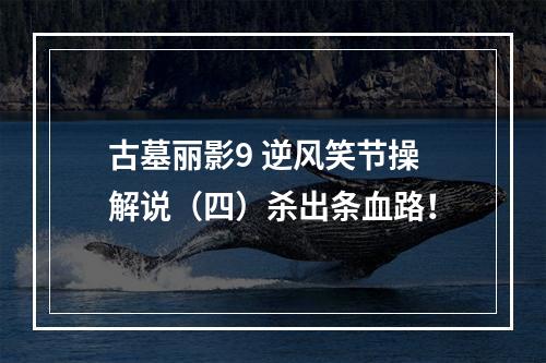 古墓丽影9 逆风笑节操解说（四）杀出条血路！