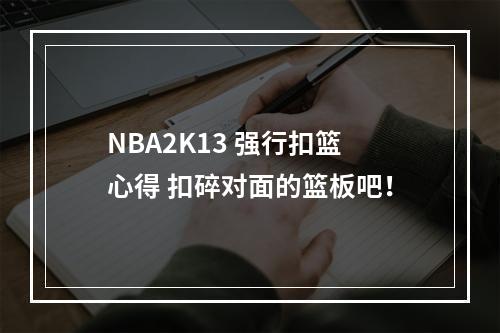 NBA2K13 强行扣篮心得 扣碎对面的篮板吧！