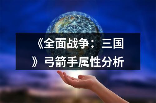 《全面战争：三国》弓箭手属性分析