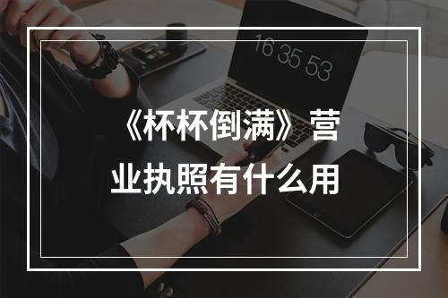 《杯杯倒满》营业执照有什么用