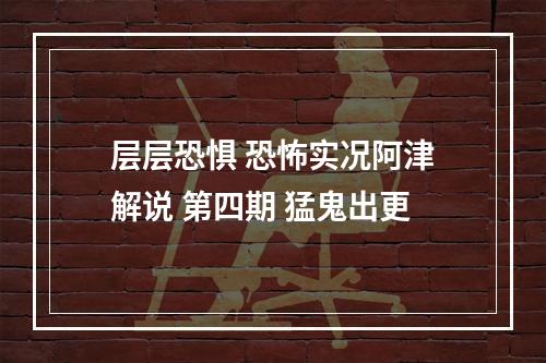 层层恐惧 恐怖实况阿津解说 第四期 猛鬼出更