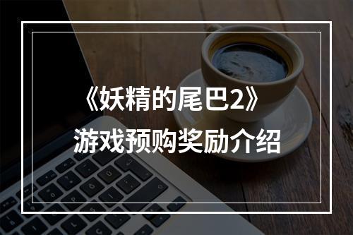 《妖精的尾巴2》游戏预购奖励介绍