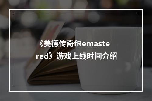 《美德传奇fRemastered》游戏上线时间介绍