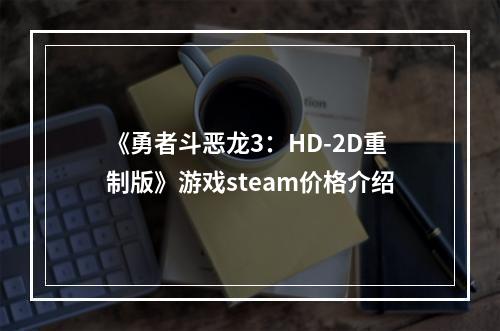 《勇者斗恶龙3：HD-2D重制版》游戏steam价格介绍