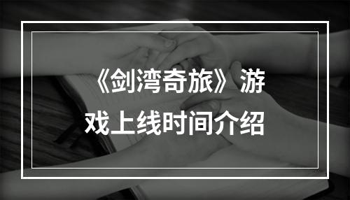 《剑湾奇旅》游戏上线时间介绍