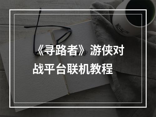 《寻路者》游侠对战平台联机教程