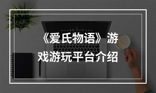 《爱氏物语》游戏游玩平台介绍