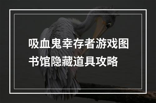 吸血鬼幸存者游戏图书馆隐藏道具攻略