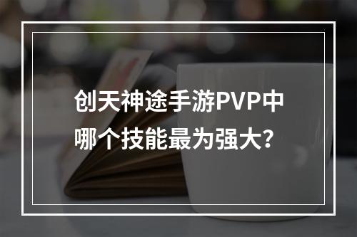 创天神途手游PVP中哪个技能最为强大？