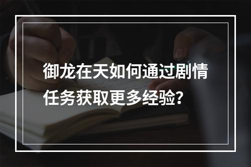 御龙在天如何通过剧情任务获取更多经验？