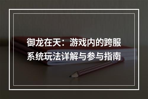 御龙在天：游戏内的跨服系统玩法详解与参与指南