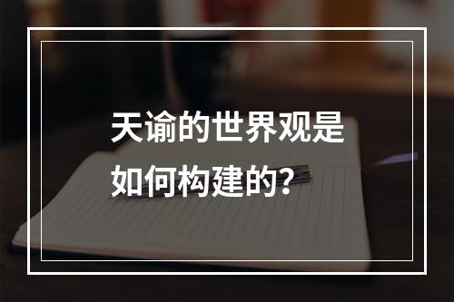 天谕的世界观是如何构建的？