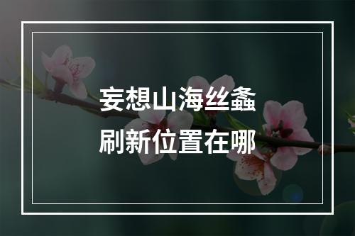 妄想山海丝螽刷新位置在哪