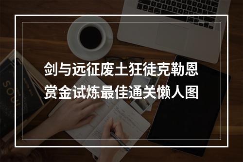 剑与远征废土狂徒克勒恩赏金试炼最佳通关懒人图