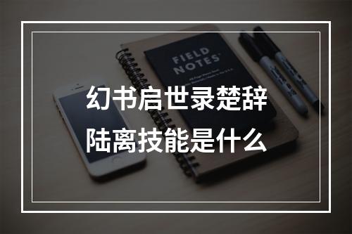 幻书启世录楚辞陆离技能是什么