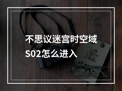 不思议迷宫时空域S02怎么进入