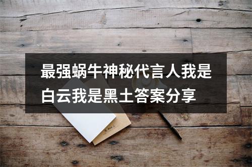 最强蜗牛神秘代言人我是白云我是黑土答案分享