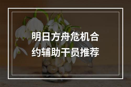 明日方舟危机合约辅助干员推荐