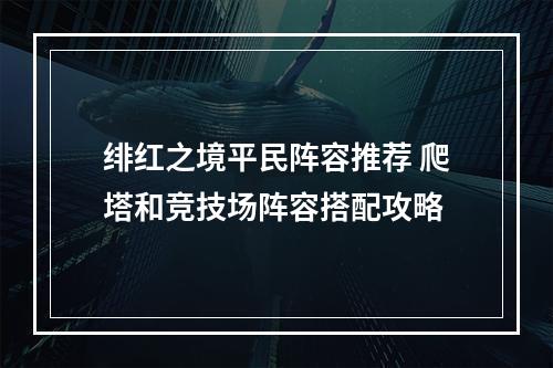 绯红之境平民阵容推荐 爬塔和竞技场阵容搭配攻略