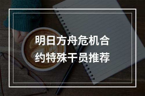 明日方舟危机合约特殊干员推荐