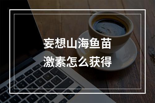 妄想山海鱼苗激素怎么获得